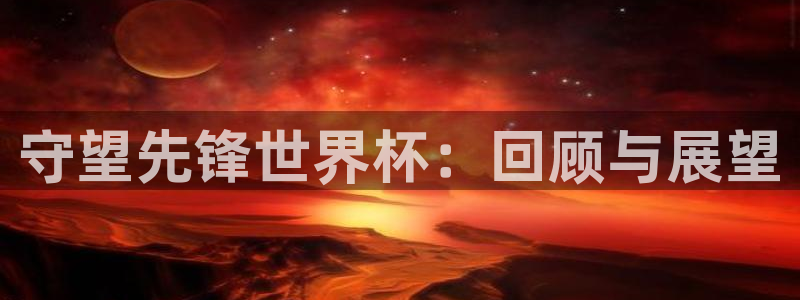 世界杯赛程表2026:守望先锋世界杯:回顾与展望