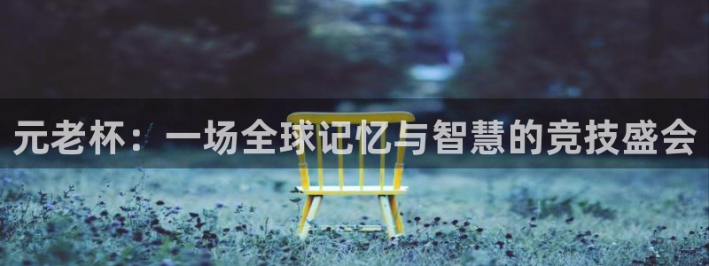 2026世界杯南美区积分榜:元老杯:一场全球记忆与智慧的竞技盛会